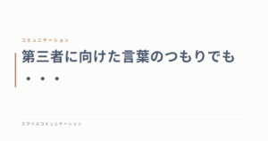 第三者に向けた言葉のつもりでも・・・