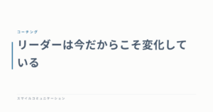 リーダーは今だからこそ変化している