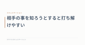 相手の事を知ろうとすると打ち解けやすい