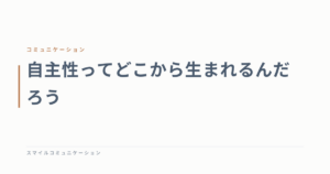 自主性ってどこから生まれるんだろう