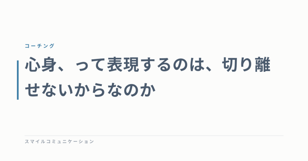 心身、って表現するのは、切り離せないからなのか
