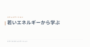 若いエネルギーから学ぶ