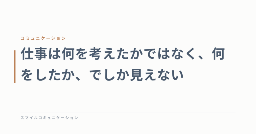 仕事は何を考えたかではなく、何をしたか、でしか見えない