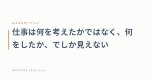仕事は何を考えたかではなく、何をしたか、でしか見えない