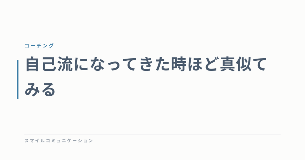 自己流になってきた時ほど真似てみる
