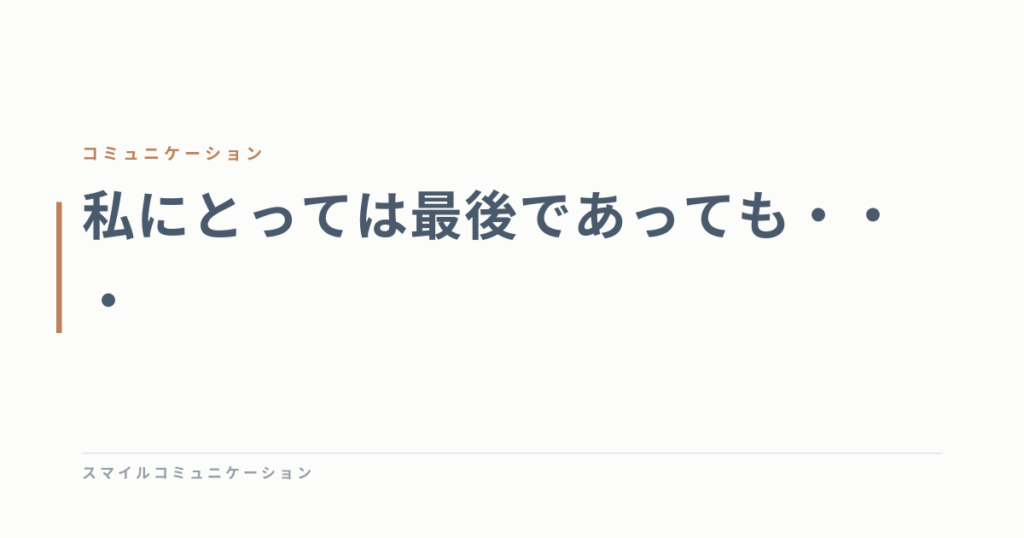 私にとっては最後であっても・・・