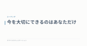 今を大切にできるのはあなただけ