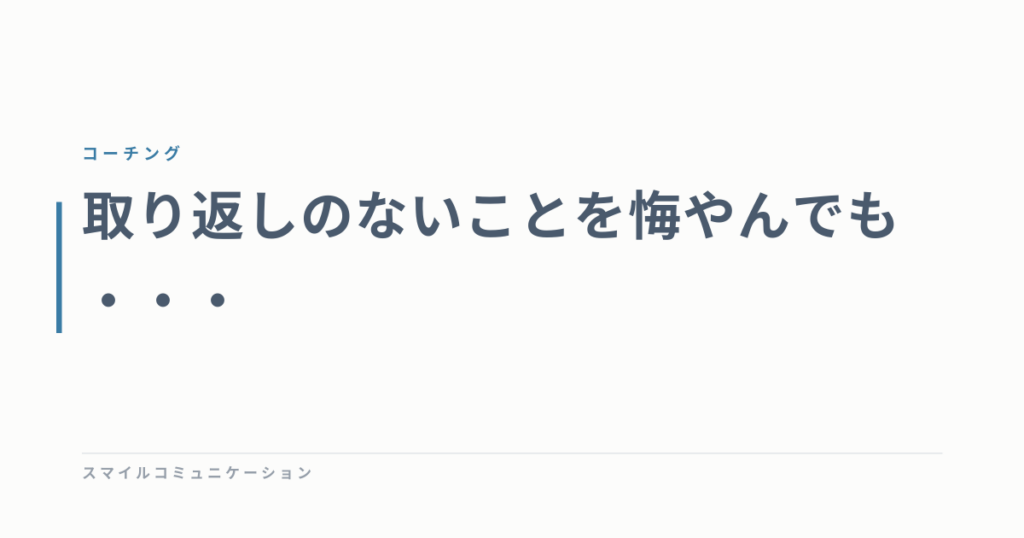 取り返しのないことを悔やんでも・・・