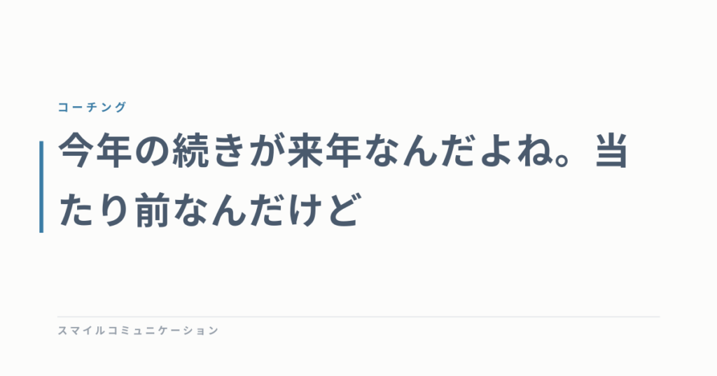 今年の続きが来年なんだよね。当たり前なんだけど