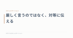 厳しく言うのではなく、対等に伝える