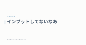 インプットしてないなあ