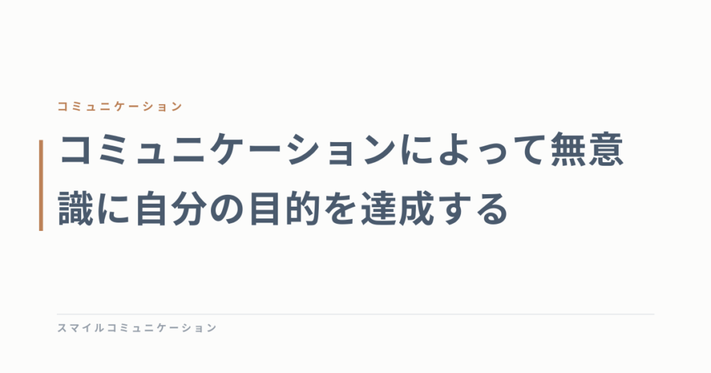 コミュニケーションによって無意識に自分の目的を達成する