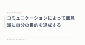 コミュニケーションによって無意識に自分の目的を達成する