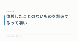 体験したことのないものを創造するって凄い