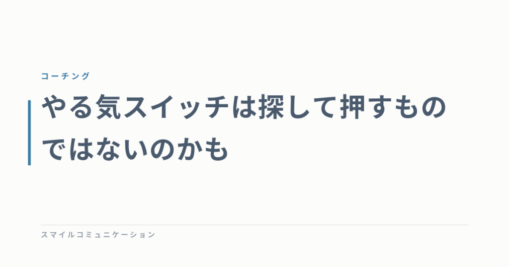 やる気スイッチは探して押すものではないのかも
