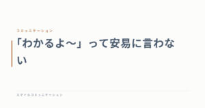 「わかるよ～」って安易に言わない
