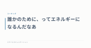 誰かのために、ってエネルギーになるんだなあ