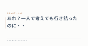 あれ？一人で考えても行き詰ったのに・・