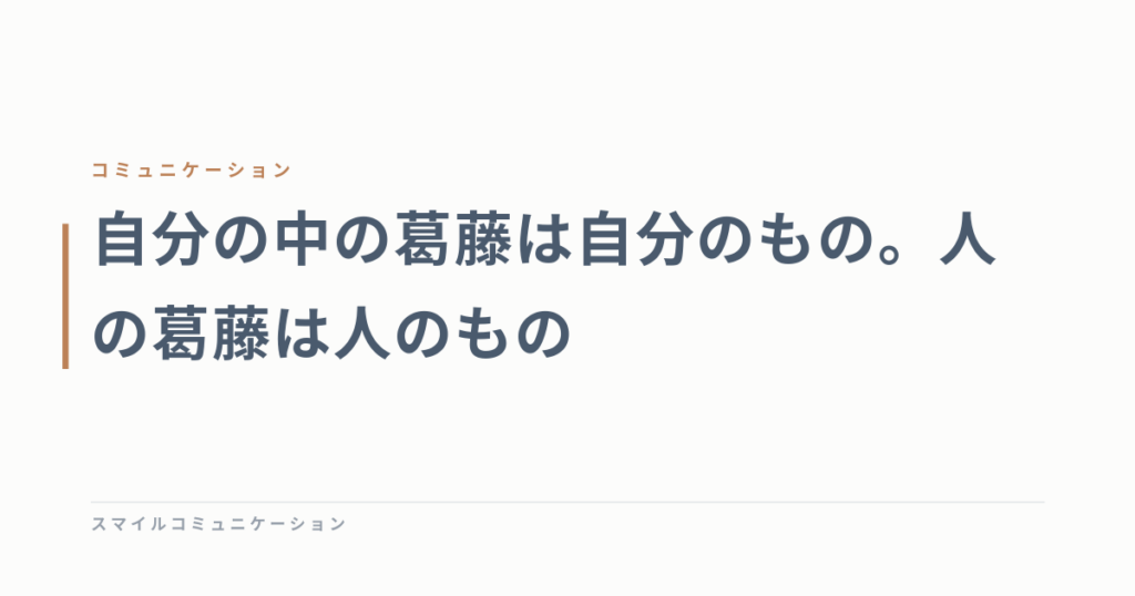 自分の中の葛藤は自分のもの。人の葛藤は人のもの
