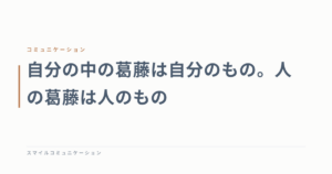 自分の中の葛藤は自分のもの。人の葛藤は人のもの