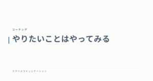 やりたいことはやってみる