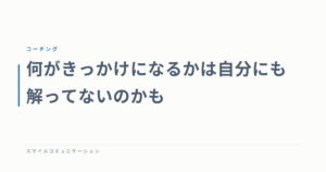 何がきっかけになるかは自分にも解ってないのかも