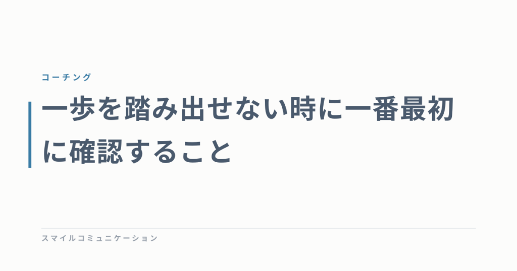 一歩を踏み出せない時に一番最初に確認すること