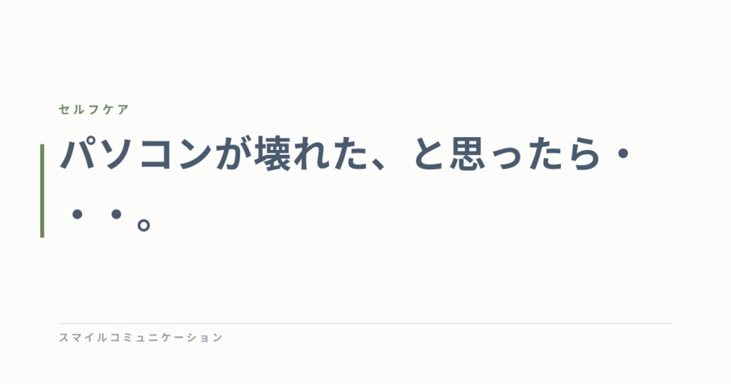 パソコンが壊れた、と思ったら・・・。
