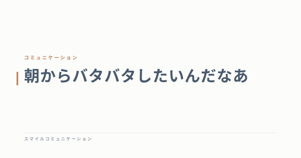 朝からバタバタしたいんだなあ