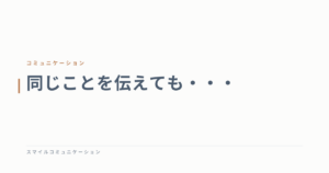 同じことを伝えても・・・