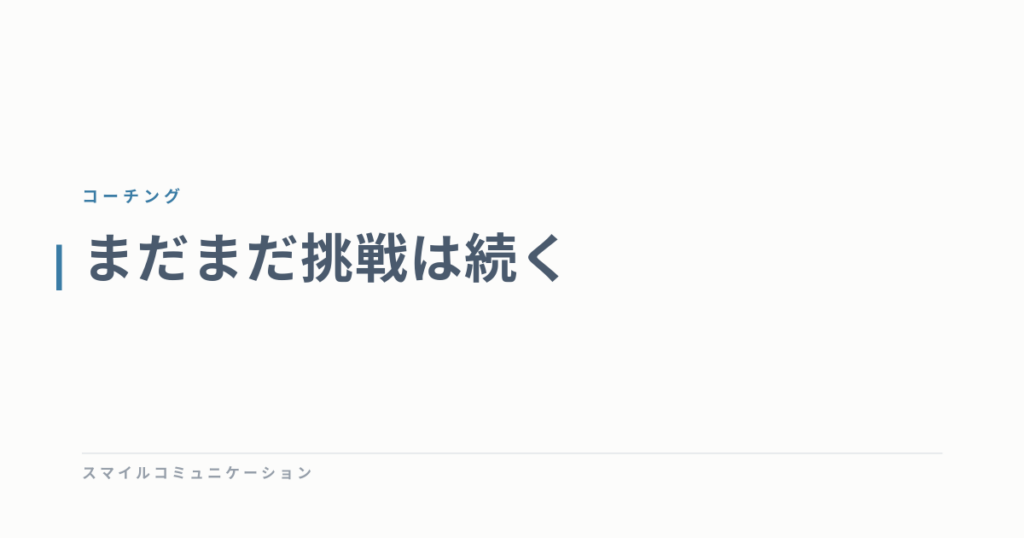 まだまだ挑戦は続く