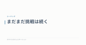 まだまだ挑戦は続く