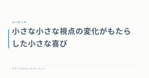 小さな小さな視点の変化がもたらした小さな喜び