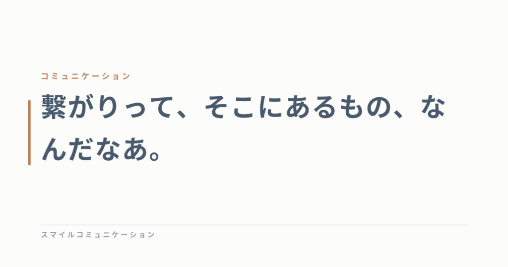 繋がりって、そこにあるもの、なんだなあ。