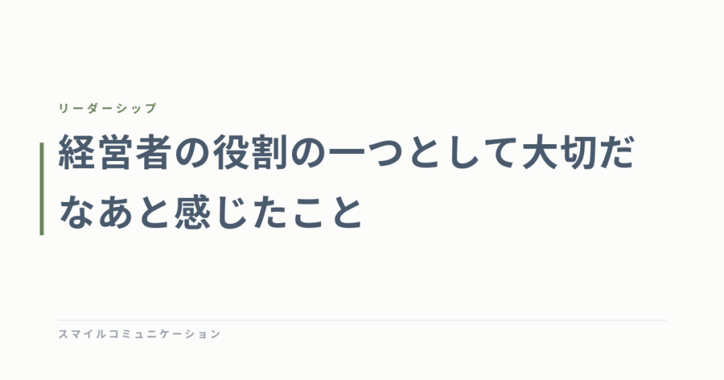 経営者の役割の一つとして大切だなあと感じたこと