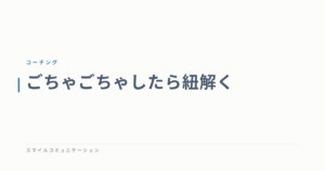 ごちゃごちゃしたら紐解く