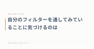 自分のフィルターを通してみていることに気づけるのは