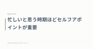 忙しいと思う時期ほどセルフアポイントが重要