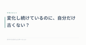 変化し続けているのに、自分だけ古くない？