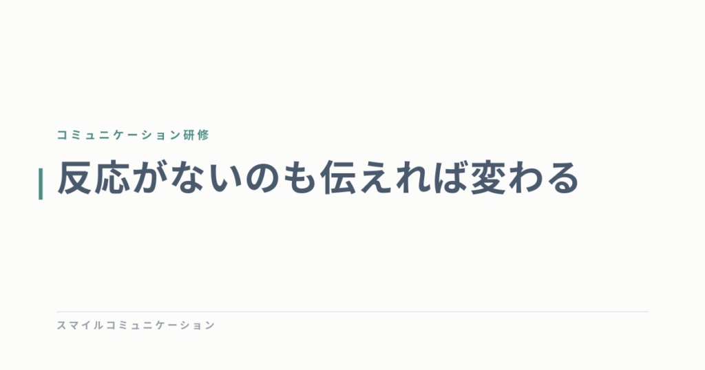 反応がないのも伝えれば変わる