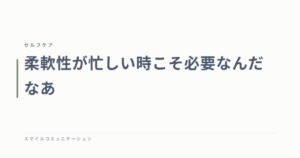 柔軟性が忙しい時こそ必要なんだなあ