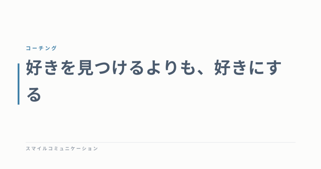 好きを見つけるよりも、好きにする