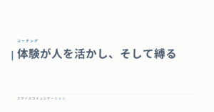 体験が人を活かし、そして縛る