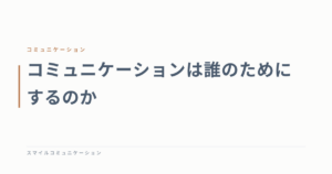 コミュニケーションは誰のためにするのか