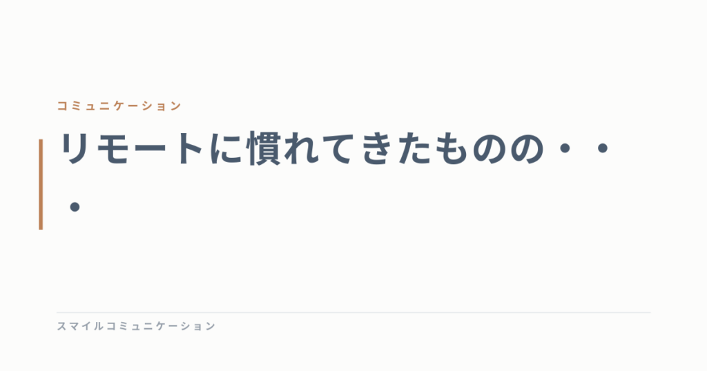 リモートに慣れてきたものの・・・