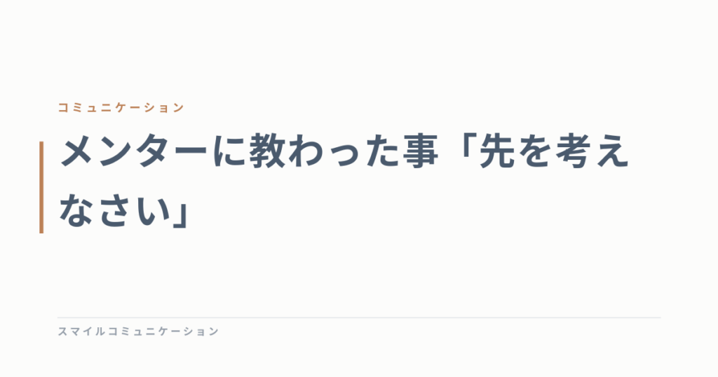 メンターに教わった事「先を考えなさい」