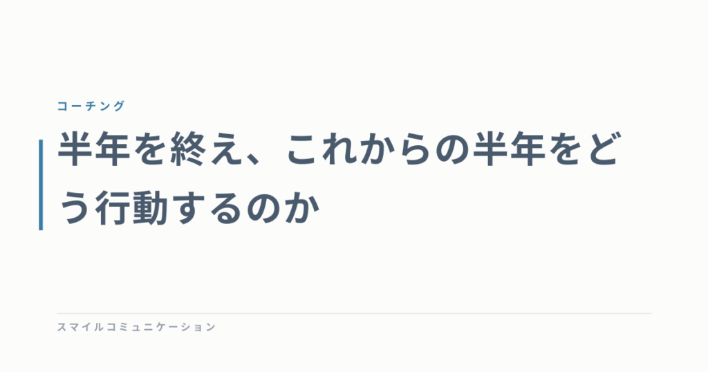 半年を終え、これからの半年をどう行動するのか