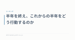 半年を終え、これからの半年をどう行動するのか