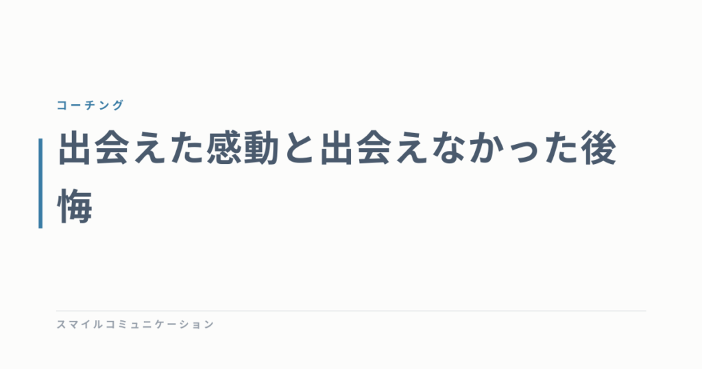 出会えた感動と出会えなかった後悔