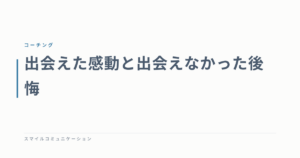 出会えた感動と出会えなかった後悔